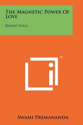 The Magnetic Power Of Love: Bhakti Yoga by Premananda, Swami