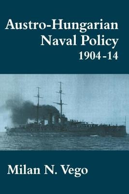 Austro-Hungarian Naval Policy, 1904-1914 by Vego, Milan