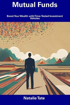 Mutual Funds: Boost Your Wealth with Time-Tested Investment Vehicles by Tate, Natalie