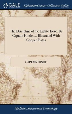 The Discipline of the Light-Horse. By Captain Hinde, ... Illustrated With Copper Plates by Hinde, Captain