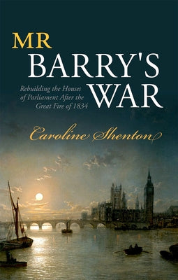 Mr Barry's War: Rebuilding the Houses of Parliament After the Great Fire of 1834 by Shenton, Caroline