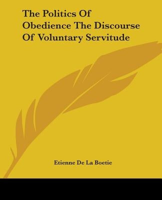 The Politics Of Obedience The Discourse Of Voluntary Servitude by Boetie, Etienne De La