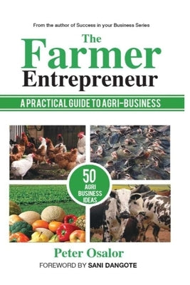 The Farmer Entrepreneur: A Practical Guide To Agri-business by Osalor, Peter