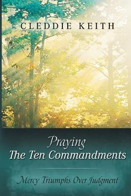 Praying the Ten Commandments: Mercy Triumphs over Judgment by Keith, Cleddie