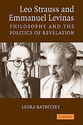 Leo Strauss and Emmanuel Levinas: Philosophy and the Politics of Revelation by Batnitzky, Leora