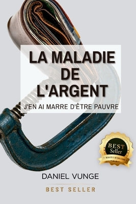 La maladie de l´argent: J'en ai marre d'être pauvre by Vunge, Daniel