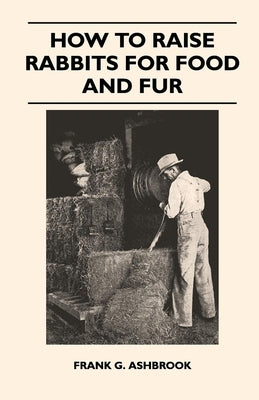 How to Raise Rabbits for Food and Fur by Ashbrook, Frank G.