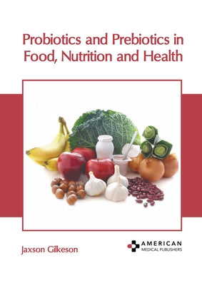 Probiotics and Prebiotics in Food, Nutrition and Health by Gilkeson, Jaxson