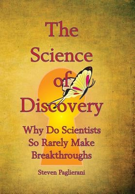 The Science of Discovery (why do scientists so rarely make breakthoughs?) by Paglierani, Steven
