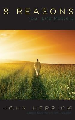 8 Reasons Your Life Matters by Herrick, John