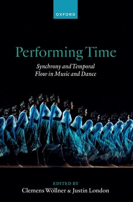 Performing Time: Synchrony and Temporal Flow in Music and Dance by W?llner, Clemens