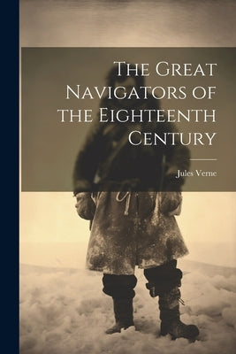 The Great Navigators of the Eighteenth Century by Verne, Jules