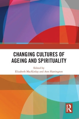 Changing Cultures of Ageing and Spirituality by Mackinlay, Elizabeth
