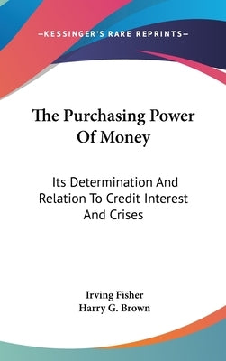 The Purchasing Power Of Money: Its Determination And Relation To Credit Interest And Crises by Fisher, Irving