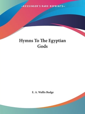Hymns To The Egyptian Gods by Budge, E. A. Wallis