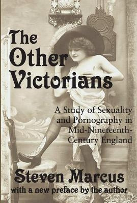 The Other Victorians: A Study of Sexuality and Pornography in Mid-nineteenth-century England by Marcus, Steven