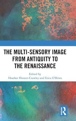 The Multi-Sensory Image from Antiquity to the Renaissance by Hunter-Crawley, Heather