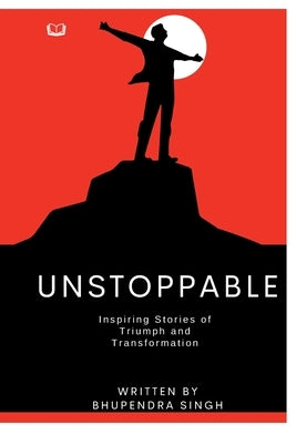 Unstoppable - Inspiring Stories of Triumph and Transformation by Singh, Bhupendra
