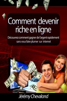 Comment devenir riche en ligne: Découvrez comment gagner de l'argent rapidement sans vous faire plumer sur Internet by Chevalond, JÃ©rÃ©my