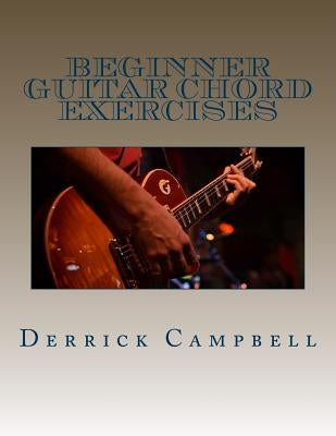 Beginner Guitar Chord Exercises: Chords, strumming exercises, and scales for beginners by Campbell, Derrick