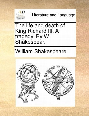 The Life and Death of King Richard III. a Tragedy. by W. Shakespear. by Shakespeare, William