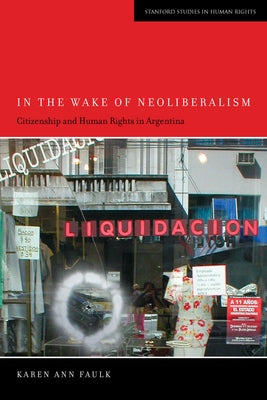 In the Wake of Neoliberalism: Citizenship and Human Rights in Argentina by Faulk, Karen Ann