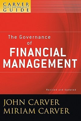 A Carver Policy Governance Guide, the Governance of Financial Management by Carver, John