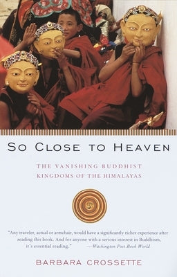 So Close to Heaven: The Vanishing Buddhist Kingdoms of the Himalayas by Crossette, Barbara