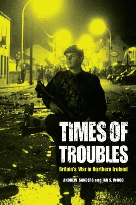Times of Troubles: Britain's War in Northern Ireland by Sanders, Andrew