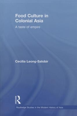 Food Culture in Colonial Asia: A Taste of Empire by Leong-Salobir, Cecilia