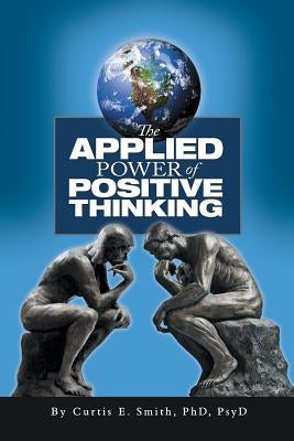 The Applied Power of Positive Thinking by Smith, Curtis E.