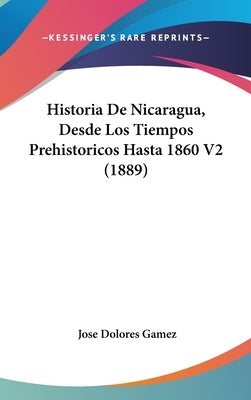 Historia De Nicaragua, Desde Los Tiempos Prehistoricos Hasta 1860 V2 (1889) by Gamez, Jose Dolores