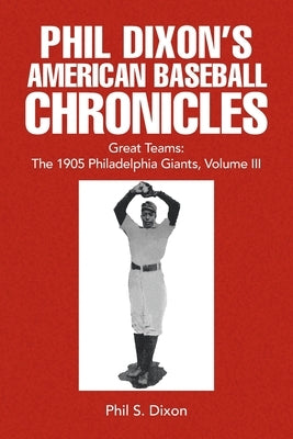 Phil Dixon's American Baseball Chronicles Great Teams: The 1905 Philadelphia Giants, Volume III by Dixon, Phil S.