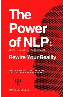 The Power of NLP: Rewire Your Reality by Musselli, Adam