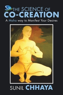 The Science of Co-Creation: A Maha way to Manifest Your Desires by Chhaya, Sunil