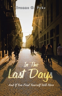 In The Last Days: And If You Find Yourself Still Here by Pyke, Ivonne O.