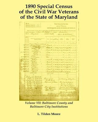 1890 Special Census of the Civil War Veterans of the State of Maryland: Volume VII, Baltimore County and Baltimore City Institutions by Moore, L. Tilden