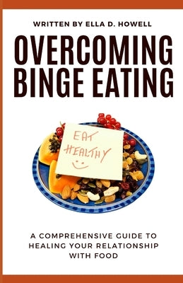 Overcoming Binge Eating: A Comprehensive Guide to Healing Your Relationship with Food by Howell, Ella D.