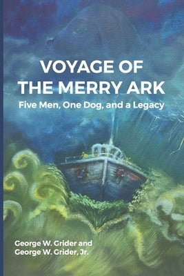 Voyage of the Merry Ark: Five Men, One Dog, and a Legacy by Grider, George W., Jr.