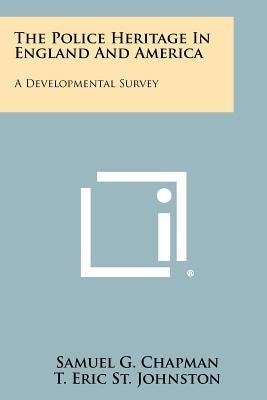 The Police Heritage in England and America: A Developmental Survey by Chapman, Samuel G.