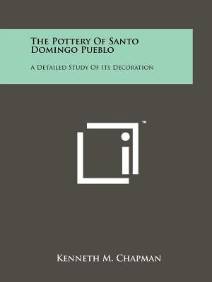 The Pottery Of Santo Domingo Pueblo: A Detailed Study Of Its Decoration by Chapman, Kenneth M.