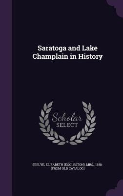 Saratoga and Lake Champlain in History by Seelye, Elizabeth (Eggleston)