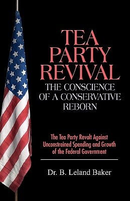 Tea Party Revival: The Conscience of a Conservative Reborn: The Tea Party Revolt Against Unconstrained Spending and Growth of the Federal by Baker, B. Leland