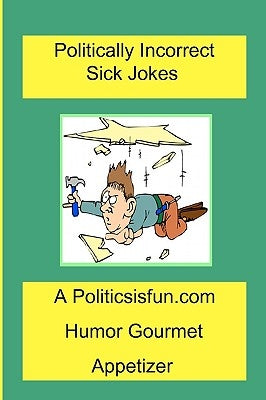 Politically Incorrect Sick Jokes: Twisted And Strange Humor, Jokes And Rhymes Adult, Dirty, Gross Or Clean, Of Sex. Life And Weird. by Buffington, James