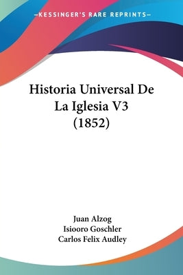 Historia Universal De La Iglesia V3 (1852) by Alzog, Juan