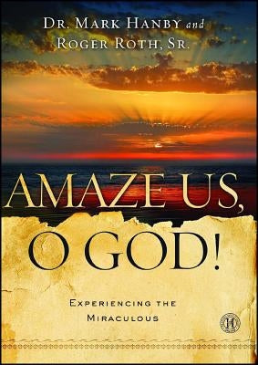 Amaze Us, O God!: Experiencing the Miraculous by Hanby, Mark