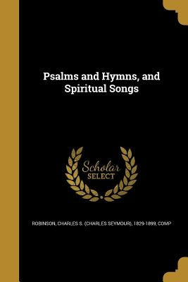 Psalms and Hymns, and Spiritual Songs by Robinson, Charles S. (Charles Seymour)