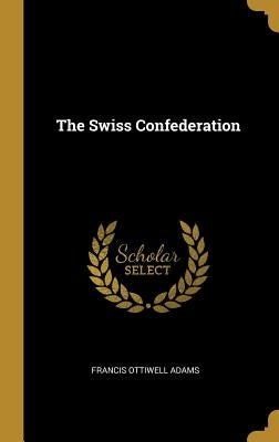 The Swiss Confederation by Adams, Francis Ottiwell