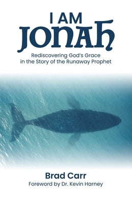 I Am Jonah: Rediscovering God's Grace in the Story of the Runaway Prophet by Carr, Brad