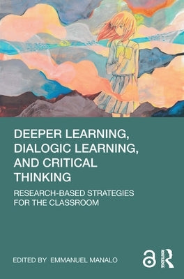 Deeper Learning, Dialogic Learning, and Critical Thinking: Research-based Strategies for the Classroom by Manalo, Emmanuel